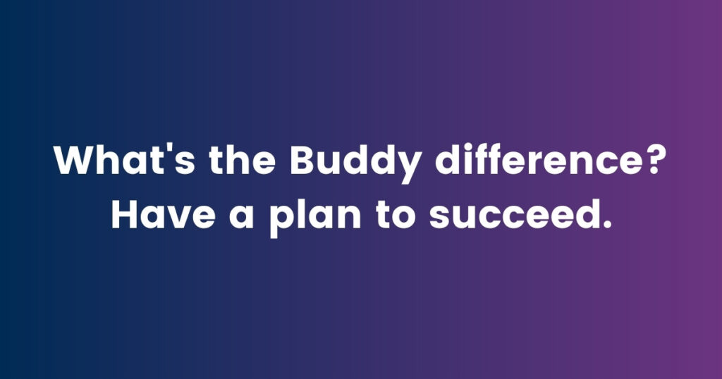 The Buddy difference? Have a plan to succeed.