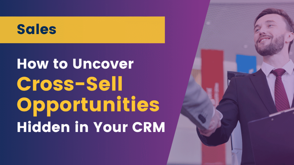 How to Uncover Cross-Sell Opportunities Hidden in Your CRM