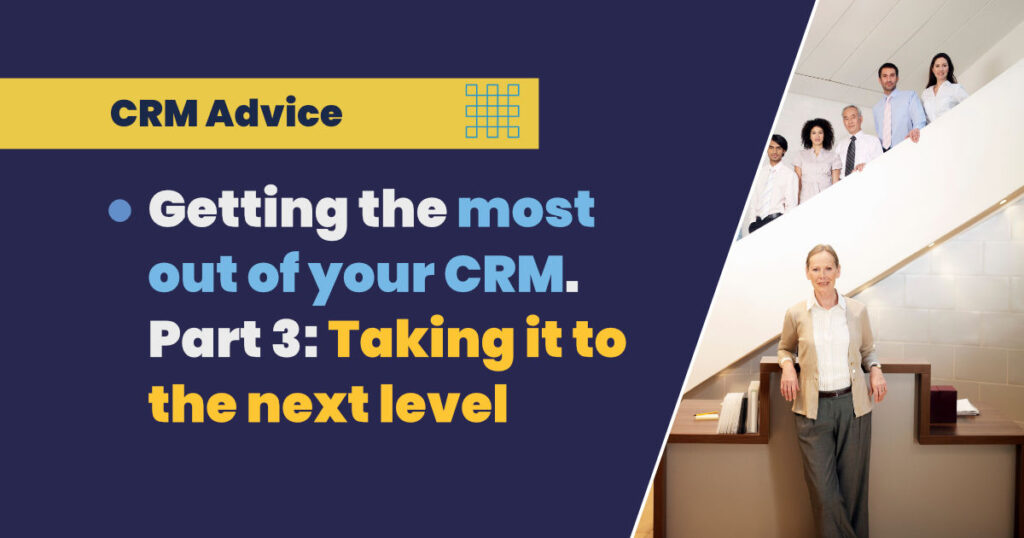 Getting the most out of your CRM - part 3: Taking it to the next level.
