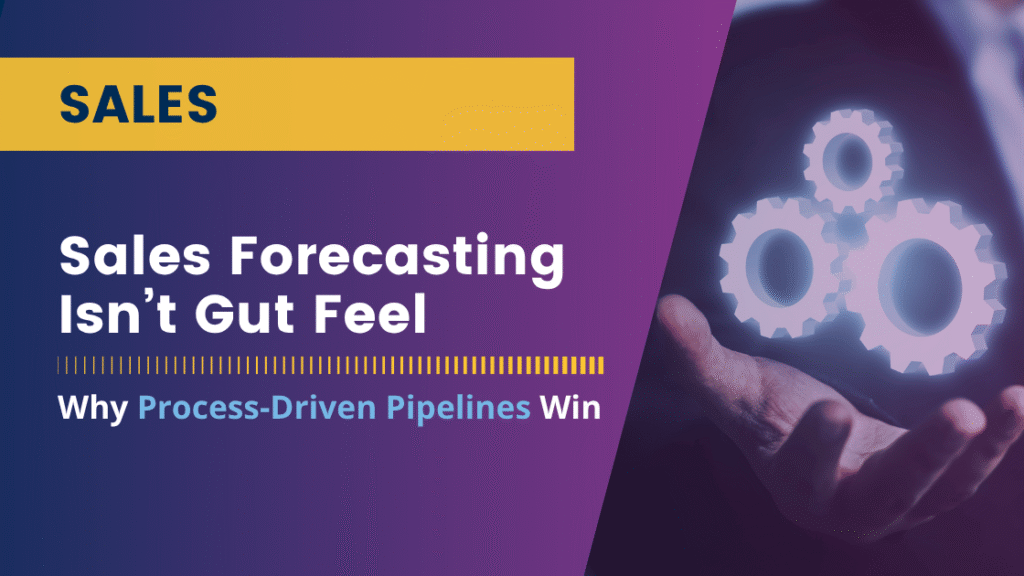 Sales Forecasting Isn’t Gut Feel: Why Process-Driven Pipelines Win