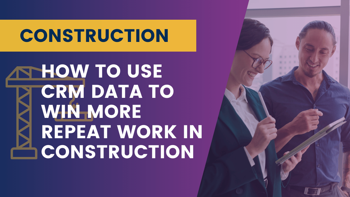 How to Use CRM Data to Win More Repeat Work in Construction